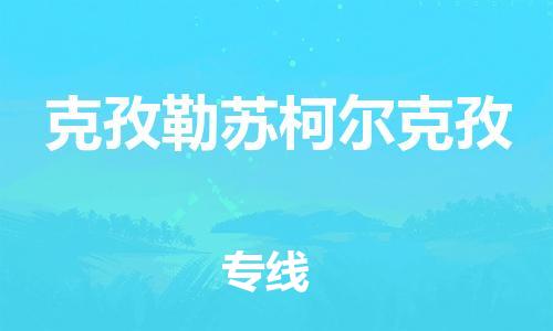 天津到克孜勒蘇柯爾克孜物流公司|天津到克孜勒蘇柯爾克孜專線（今日/關(guān)注）