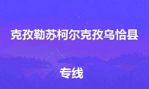 天津到克孜勒蘇柯爾克孜烏恰縣物流專線-天津至克孜勒蘇柯爾克孜烏恰縣貨運專線